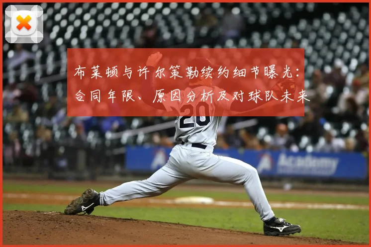 布莱顿与许尔策勒续约细节曝光：合同年限、原因分析及对球队未来影响解读
