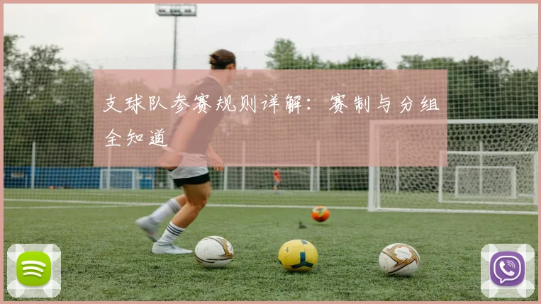 支球队参赛规则详解：赛制与分组全知道