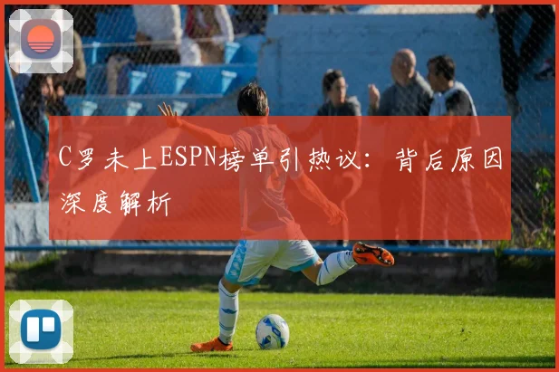 C罗未上ESPN榜单引热议:背后原因深度解析