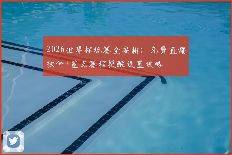 2026世界杯观赛全安排:免费直播软件+重点赛程提醒设置攻略