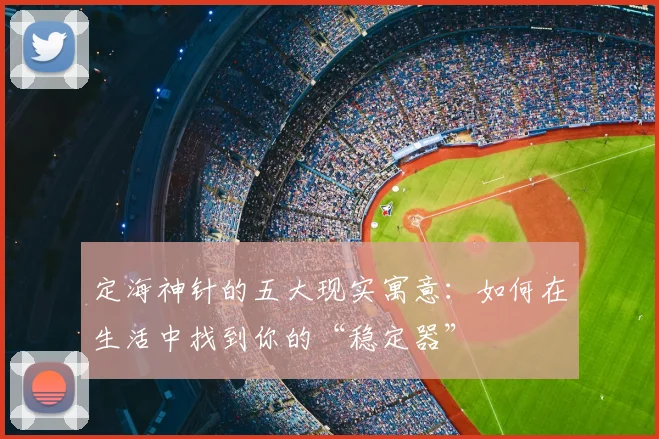 定海神针的五大现实寓意:如何在生活中找到你的“稳定器”