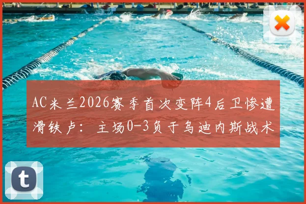 AC米兰2026赛季首次变阵4后卫惨遭滑铁卢:主场0-3负于乌迪内斯战术复盘与阵容漏洞分析