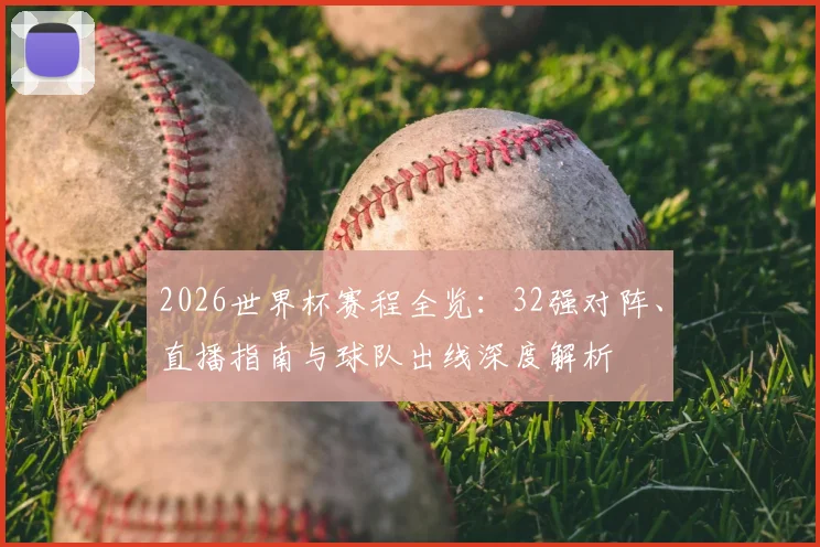 2026世界杯赛程全览：32强对阵、直播指南与球队出线深度解析