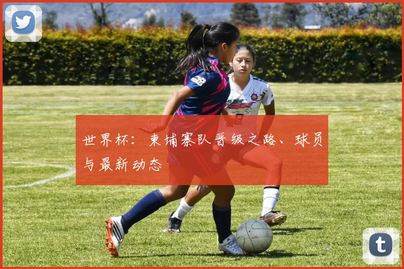 世界杯：柬埔寨队晋级之路、球员与最新动态